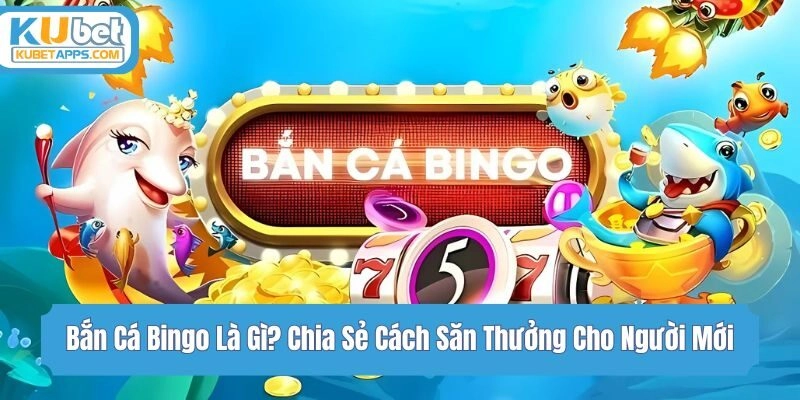 Bắn Cá Bingo Là Gì? Chia Sẻ Cách Săn Thưởng Cho Người Mới