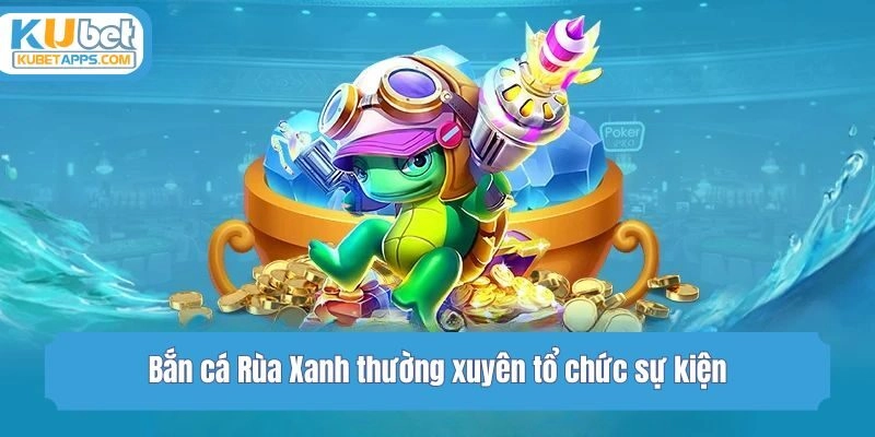 Bắn cá Rùa Xanh thường xuyên tổ chức sự kiện