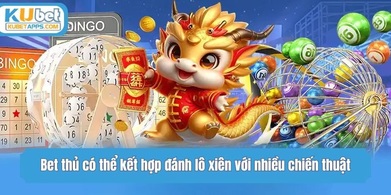 Bet thủ có thể kết hợp đánh lô xiên với nhiều chiến thuật