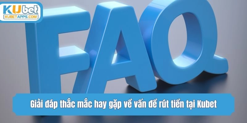 Giải đáp thắc mắc hay gặp về vấn đề rút tiền tại Kubet