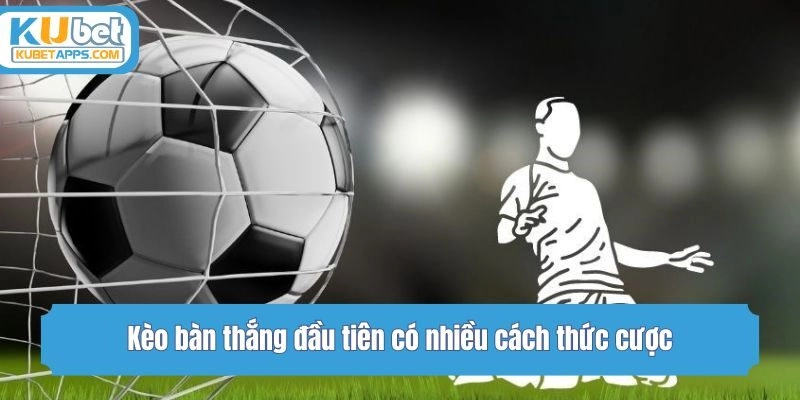 Kèo bàn thắng đầu tiên có nhiều cách thức cược