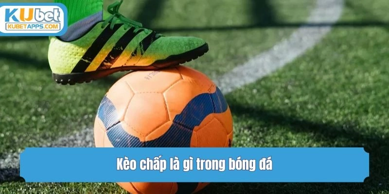 Kèo chấp là gì trong bóng đá