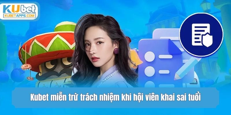 Kubet miễn trừ trách nhiệm khi hội viên khai sai tuổi