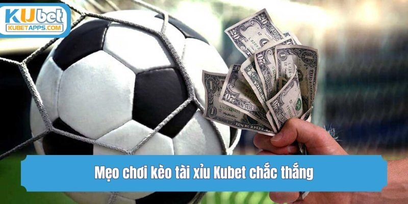 Mẹo chơi kèo tài xỉu Kubet chắc thắng
