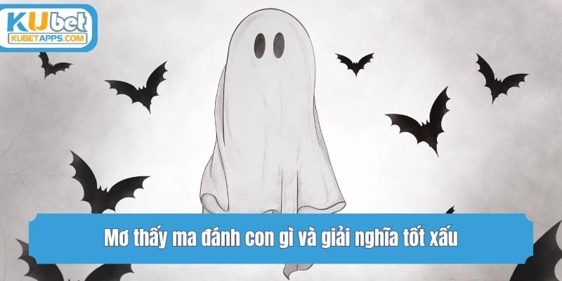 Mơ thấy ma đánh con gì và giải nghĩa tốt xấu