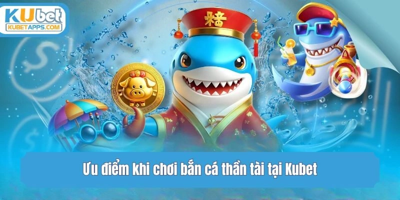 Ưu điểm khi chơi bắn cá thần tài tại Kubet