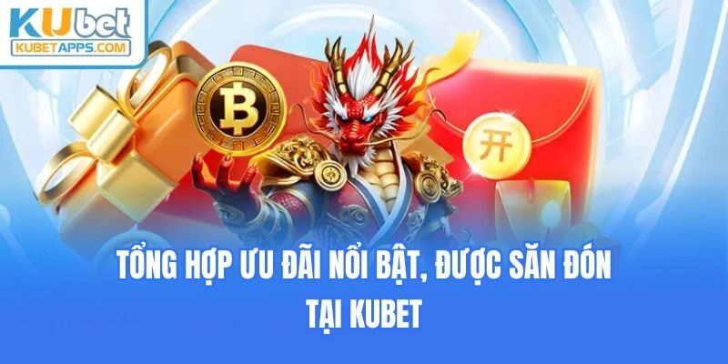 Tổng hợp ưu đãi nổi bật, được săn đón tại Kubet